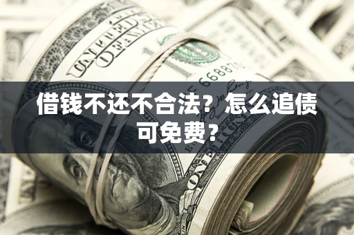 武汉借钱不还不合法？怎么追债可免费？