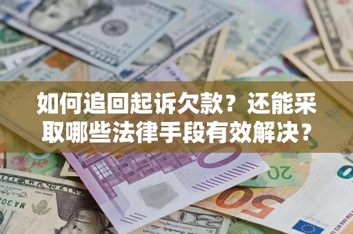 武汉如何追回起诉欠款？还能采取哪些法律手段有效解决？