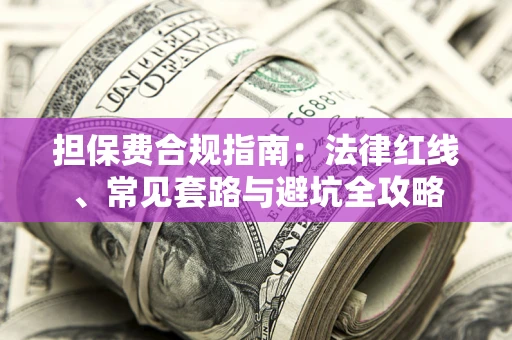 武汉担保费合规指南：法律红线、常见套路与避坑全攻略