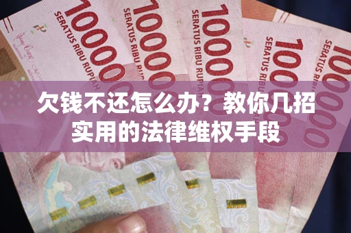 武汉欠钱不还怎么办？教你几招实用的法律维权手段