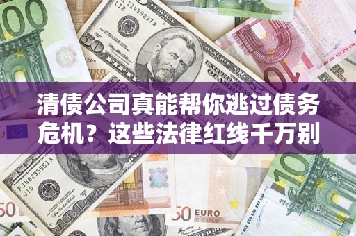 武汉清债公司真能帮你逃过债务危机？这些法律红线千万别踩