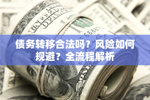 武汉债务转移合法吗？风险如何规避？全流程解析