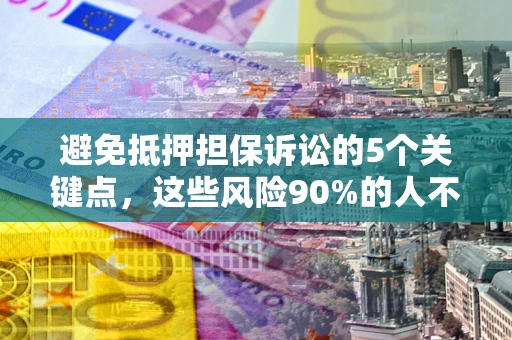 武汉避免抵押担保诉讼的5个关键点，这些风险90%的人不知道！