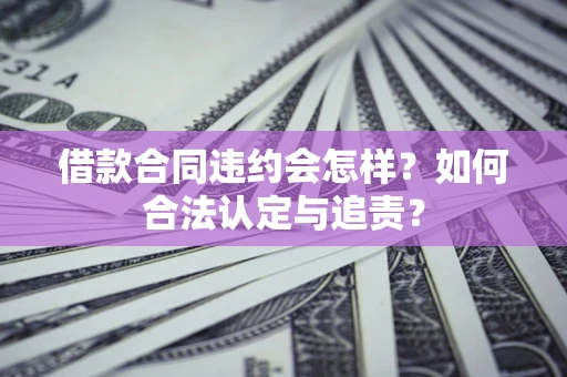 武汉借款合同违约会怎样？如何合法认定与追责？