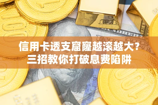 武汉信用卡透支窟窿越滚越大？三招教你打破息费陷阱
