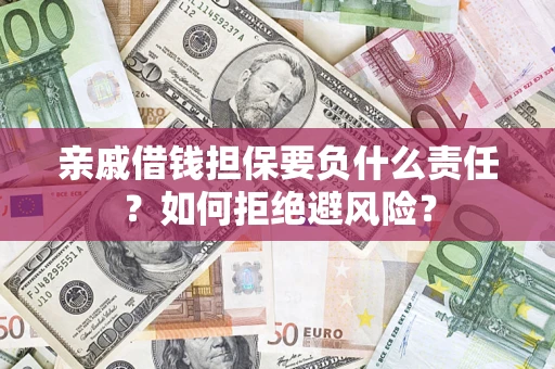 武汉亲戚借钱担保要负什么责任？如何拒绝避风险？