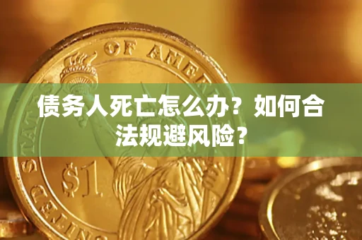 武汉债务人死亡怎么办？如何合法规避风险？