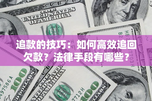 武汉追款的技巧：如何高效追回欠款？法律手段有哪些？