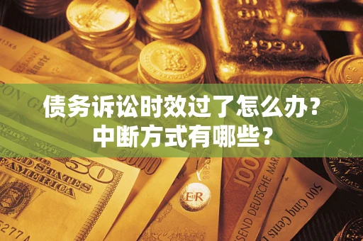 武汉债务诉讼时效过了怎么办？中断方式有哪些？