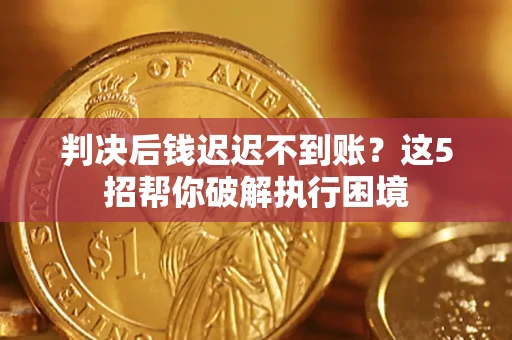 武汉判决后钱迟迟不到账？这5招帮你破解执行困境