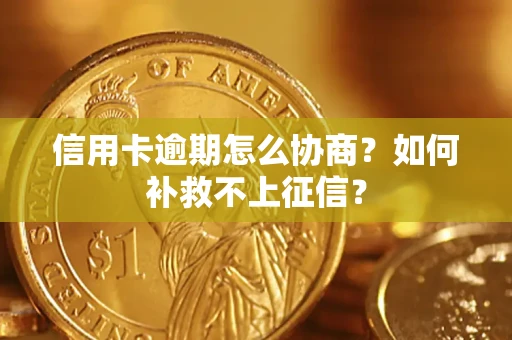 武汉信用卡逾期怎么协商？如何补救不上征信？