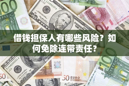 武汉借钱担保人有哪些风险？如何免除连带责任？