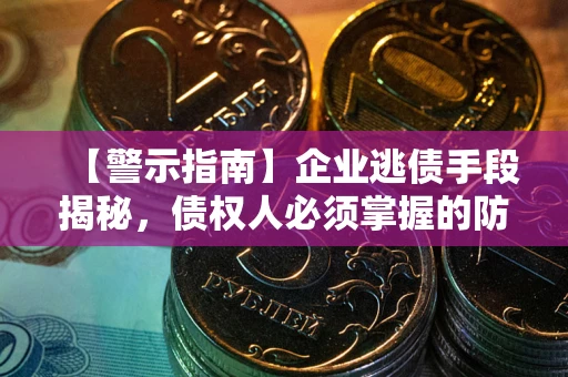 武汉【警示指南】企业逃债手段揭秘，债权人必须掌握的防坑宝典