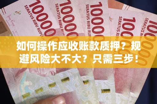 武汉如何操作应收账款质押？规避风险大不大？只需三步！