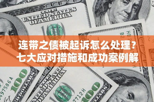 武汉连带之债被起诉怎么处理？七大应对措施和成功案例解析