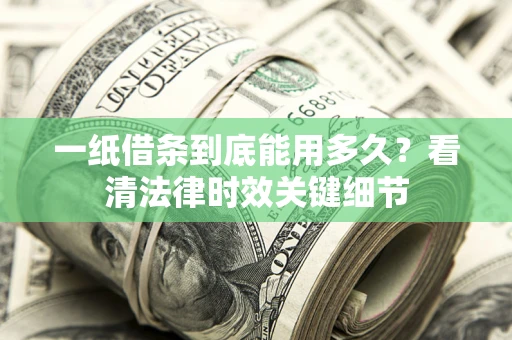 武汉一纸借条到底能用多久？看清法律时效关键细节