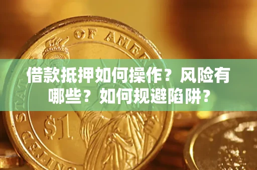 武汉借款抵押如何操作?风险有哪些?如何规避陷阱? 武汉借款抵押如何操作?风险有哪些?如何规避陷阱?