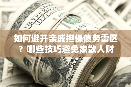 武汉如何避开亲戚担保债务雷区？哪些技巧避免家散人财