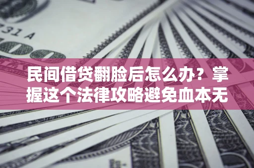 武汉民间借贷翻脸后怎么办？掌握这个法律攻略避免血本无归