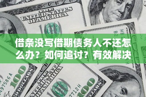 武汉借条没写借期债务人不还怎么办？如何追讨？有效解决方案！