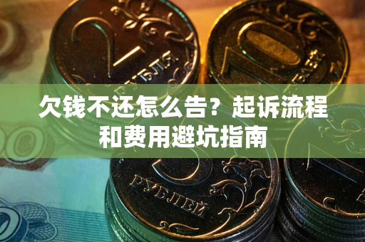 武汉欠钱不还怎么告?起诉流程和费用避坑指南 武汉欠钱不还怎么告?起诉流程和费用避坑指南