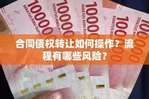 武汉合同债权转让如何操作？流程有哪些风险？