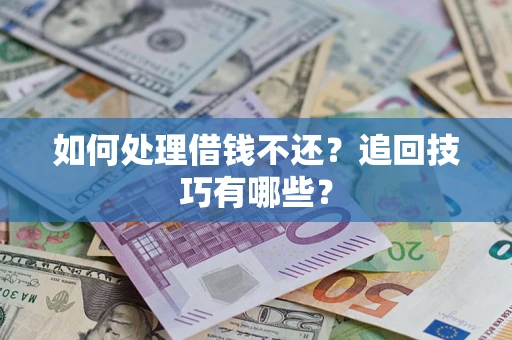 武汉如何处理借钱不还？追回技巧有哪些？