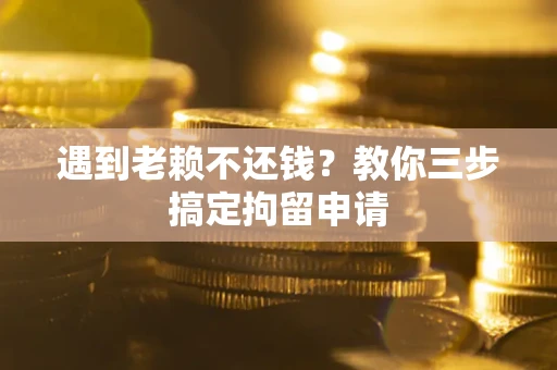 武汉遇到老赖不还钱？教你三步搞定拘留申请