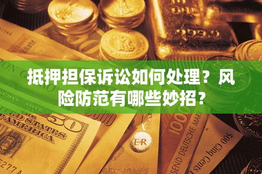 武汉抵押担保诉讼如何处理？风险防范有哪些妙招？