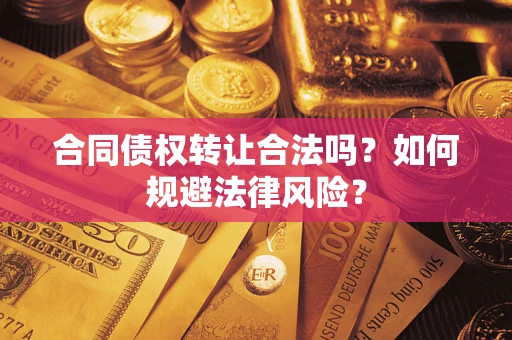 武汉合同债权转让合法吗？如何规避法律风险？