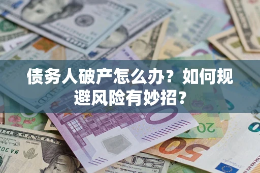武汉债务人破产怎么办？如何规避风险有妙招？