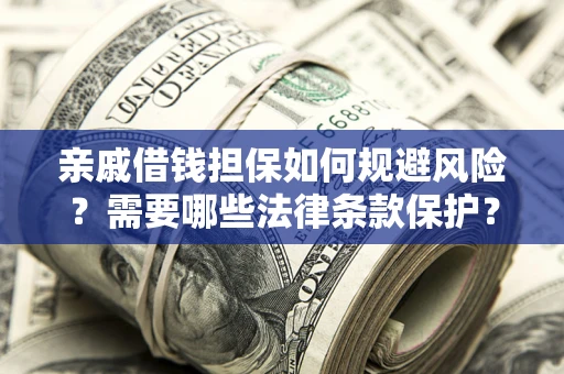 武汉亲戚借钱担保如何规避风险？需要哪些法律条款保护？