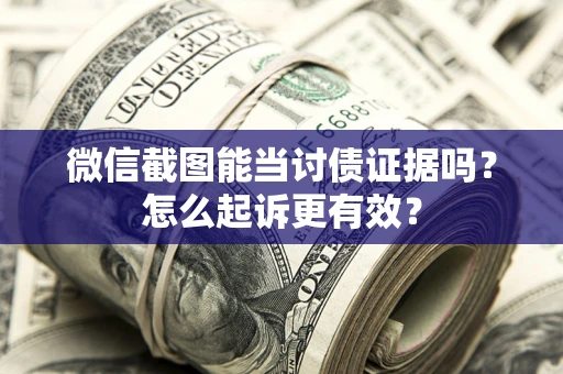 武汉微信截图能当讨债证据吗？怎么起诉更有效？
