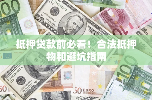 武汉抵押贷款前必看！合法抵押物和避坑指南