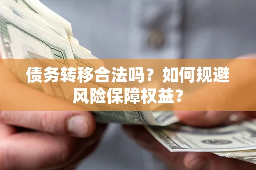 武汉债务转移合法吗？如何规避风险保障权益？