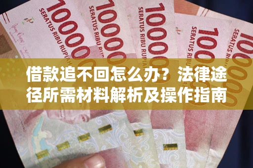 武汉借款追不回怎么办?法律途径所需材料解析及操作指南 武汉借款追不回怎么办?法律途径所需材料解析及操作指南