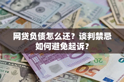 武汉网贷负债怎么还？谈判禁忌如何避免起诉？