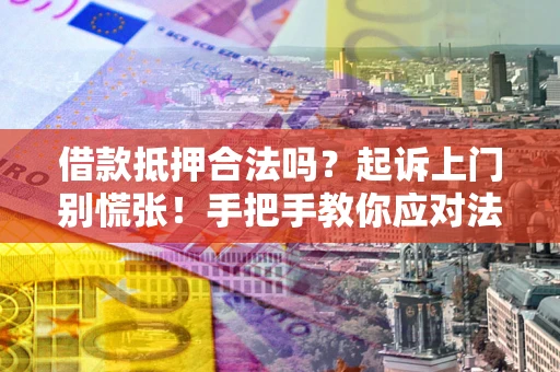 武汉借款抵押合法吗？起诉上门别慌张！手把手教你应对法律程序