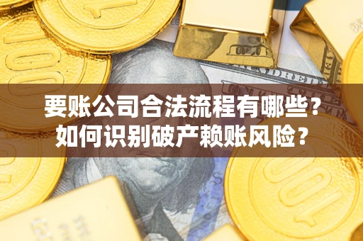 武汉要账公司合法流程有哪些？如何识别破产赖账风险？