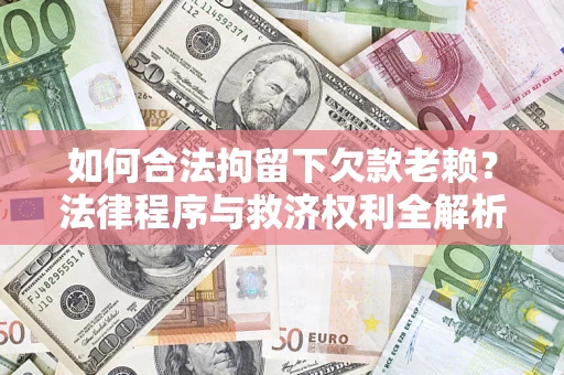 武汉如何合法拘留下欠款老赖？法律程序与救济权利全解析