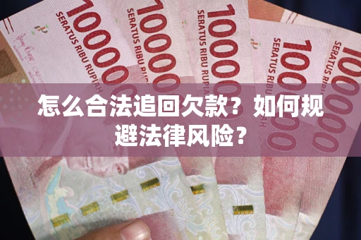武汉怎么合法追回欠款？如何规避法律风险？