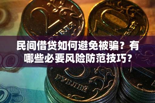 武汉民间借贷如何避免被骗？有哪些必要风险防范技巧？