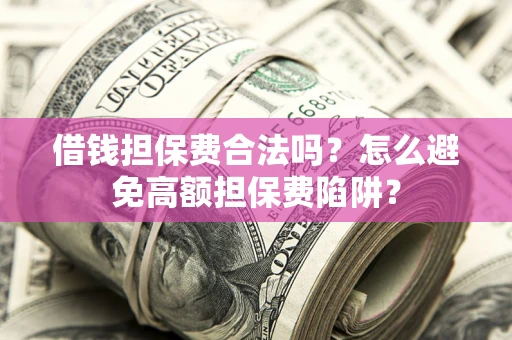 武汉借钱担保费合法吗？怎么避免高额担保费陷阱？