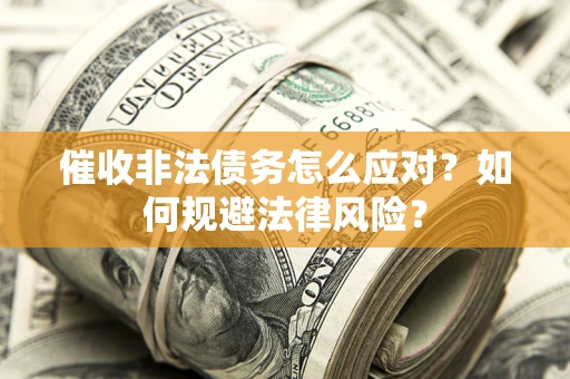 武汉催收非法债务怎么应对？如何规避法律风险？