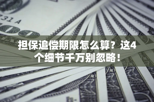 武汉担保追偿期限怎么算?这4个细节千万别忽略! 武汉担保追偿期限怎么算?这4个细节千万别忽略!