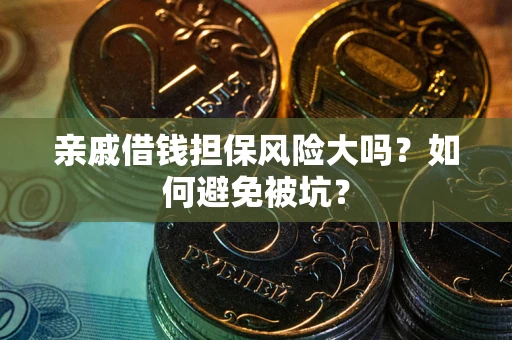 武汉亲戚借钱担保风险大吗？如何避免被坑？