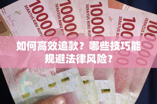 武汉如何高效追款？哪些技巧能规避法律风险？