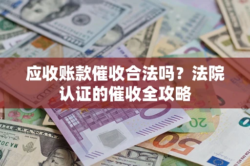 武汉应收账款催收合法吗？法院认证的催收全攻略