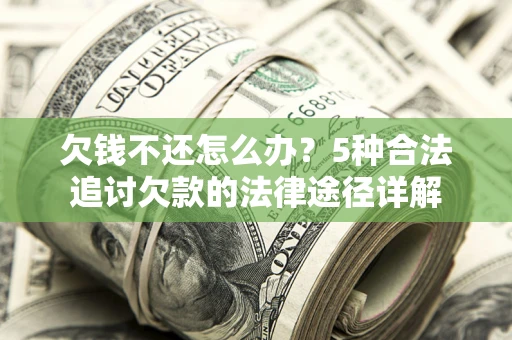 武汉欠钱不还怎么办？5种合法追讨欠款的法律途径详解