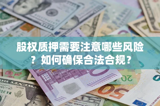 武汉股权质押需要注意哪些风险？如何确保合法合规？
